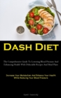 Dash Diet : The Comprehensive Guide To Lowering Blood Pressure And Enhancing Health With Delectable Recipes And Meal Plans (Increase Your Metabolism And Enhance Your Health While Reducing Your Blood P - Book