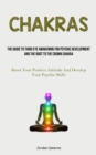 Chakras : The Guide To Third Eye Awakening For Psychic Development And The Root To The Crown Chakra (Boost Your Positive Attitude And Develop Your Psychic Skills) - Book