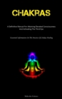 Chakras : A Definitive Manual For Attaining Elevated Consciousness And Activating The Third Eye (Essential Information On The Practice Of Chakra Healing) - Book