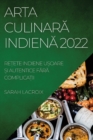Arta Culinar&#258; Indien&#258; 2022 : Re&#538;ete Indiene U&#536;oare &#536;i Autentice F&#258;r&#258; Complica&#538;ii - Book