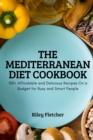 The Mediterranean Diet Cookbook : 100+ Affordable and Delicious Recipes On a Budget for Busy and Smart People - Book