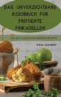Das Unverzichtbare Kochbuch Fur Frittierte Frikadellen : 100 Einfach Zuzubereitende Dips Und Happen - Book
