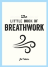 The Little Book of Breathwork : Find Calm, Improve Your Focus and Feel Revitalized with the Power of Your Breath - eBook
