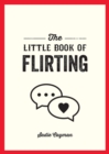 The Little Book of Flirting : Tips and Tricks to Help You Master the Art of Love and Seduction - eBook