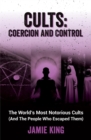 Cults: Coercion and Control : The World's Most Notorious Cults (And the People Who Escaped Them) - Book