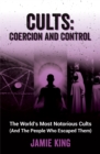 Cults: Coercion and Control : The World's Most Notorious Cults (And the People Who Escaped Them) - eBook