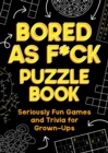Bored As F*ck Puzzle Book : Seriously Fun Games and Trivia for Grown-Ups - Book