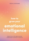 How to Grow Your Emotional Intelligence : Practical Tips and Guided Exercises to Boost Your EQ - Book