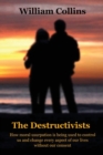 The Destructivists : How moral usurpation is being used to control us and change every aspect of life without our consent - Book