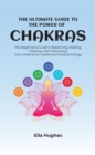 The Ultimate Guide to the Power of Chakras : The Beginner's Guide to Balancing, Healing, Clearing, and Unblocking Your Chakras for Health and Positive Energy - eBook