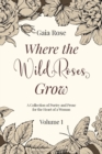 Where The Wild Roses Grow : Poetry and Prose for a Woman's Heart - VOLUME I - Book