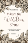 Where The Wild Roses Grow : Poetry and Prose for a Woman's Heart - VOLUME I - eBook