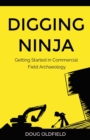 Digging Ninja : Getting Started in Commercial Field Archaeology - Book