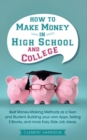 How to Make Money in High School and College : Best Money Making Methods as a Teen and Student, Building Your Own Apps, Selling E-books, and More Easy Side Job Ideas - Book