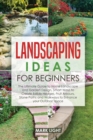 Landscaping Ideas for Beginners : The Ultimate Guide to Home Landscape and Garden Design, Smart Ways to Create Edible Hedges, Fruit Arbours, Stone Paths and Walkways to Enhance your Outdoor Space - Book