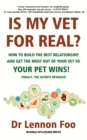 IS MY VET FOR REAL? How to build the best relationship and get the most out of your vet so your pet wins! : Finally, the secrets revealed! - Book