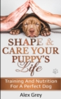 SHAPE & CARE YOUR PUPPY'S LIFE : TRAINING AND NUTRITION FOR A PERFECT DOG - Book