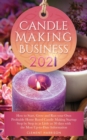 Candle Making Business 2021 : How to Start, Grow and Run Your Own Profitable Home Based Candle Startup Step by Step in as Little as 30 Days With the Most Up-To-Date Information - Book