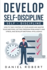 Develop Self Discipline : How to Take Control of Your Anger and Master Your Emotions, Getting Freedom from Anxiety and Stress, and Develop Emotional Intelligence - Book
