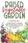 Raised Vegetable Garden : A Beginners Guide to Gardening. Grow your vegetables at any time, directly in your backyard with 2 Made Easy Scientific System! - Book