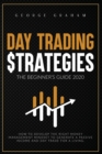 DAY TRADING STRATEGIES - THE BEGINNER'S GUIDE FOR 2020 : DAY TRADINGHOW TO DEVELOP THE RIGHT MONEY MANAGEMENT MINDSET TO GENERATE A PASSIVE INCOME AND DAY TRADE FOR A LIVING - Book