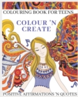 Colour 'N Create - Colouring Book For Teens : Positive Affirmations 'N Quotes - Book