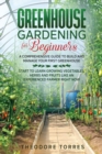 Greenhouse gardening for beginners : A comprehensive guide to build and manage your first Greenhouse. Start to learn growing vegetables, herbs, and fruits like an experienced farmer right now. - Book