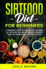 Sirtfood For Beginners : A beginner's guide to lose weight and burn fat. Activate your skinny genes to improve your life and stay fit with healthy food while still enjoying your favorite meals - Book