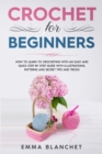 Crochet for Beginners : How to Learn to Crocheting with an Easy and Quick Step by Step Guide with Illustrations, Patterns and Secret Tips and Tricks - Book
