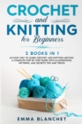 Crochet and Knitting for Beginners : 2 BOOKS IN 1 - An Easy Way to Learn Crochet and Knitting Method. A Complete Step by Step Guide with Illustrations, Patterns, And Secrets Tips and Tricks - Book