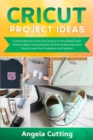 Cricut Project Ideas : A Great Collection of New Cricut Projects To Immediately Create Fantastic Objects To Amaze Family And Friends! Many Illustrated ... To Inspire Your Imagination And Creativity! - Book