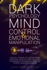 Dark Psychology Mind Control and Emotional Manipulation : Take Full Control of Your Emotions. A Practical Guide to Learn the Secret Techniques of Hypnosis and Influence Others Through Persuasion - Book