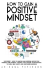 How to Gain a Positive Mindset : The Perfect Guide to Having and Keeping a Positive Mindset for Students. Control and Choose Your Thoughts to Build New Habits and Empower Learning - Book