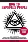 How to Hypnotize People : The Top 10 Secret Hypnosis Techniques for Mind Control and Persuasion. Learn How to Manipulate Others and Make Them Do Your Bidding! (Dark Psychology and NLP Content) - Book