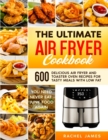 The Ultimate Air Fryer Cookbook : 600 Delicious Air Fryer and Toaster Oven Recipes for Tasty Meals with Low Fat - You Need Never Eat Junk Food Again - Book