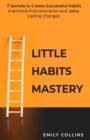Little Habits Mastery : 7 Secrets to Create Successful Habits, Overcome Procrastination and Make Lasting Changes - Book