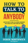 How to Talk to Anybody - Learn The Secrets To Small Talk, Business, Management, Sales & Social Skills & How to Make Real Friends (Communication Skills) - Book