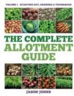 The Complete Allotment Guide - Volume 1 - Starting Out, Growing and Techniques : Everything You Need To Know To Grow Fruits and Vegetables - Book
