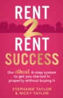 Rent 2 Rent Success : Our ethical 6-step system to get you started in property without buying it - Book