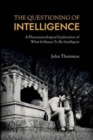 The Questioning of Intelligence : A Phenomenological Exploration of What It Means To Be Intelligent - Book