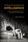 The Questioning of Intelligence : A Phenomenological Exploration of What It Means To Be Intelligent - eBook