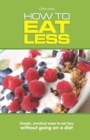How To Eat Less : Simple, Practical Ways to Eat Less Without Going on a Diet - Book