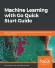 Machine Learning with Go Quick Start Guide : Hands-on techniques for building supervised and unsupervised machine learning workflows - Book