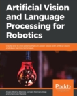 Artificial Vision and Language Processing for Robotics : Create end-to-end systems that can power robots with artificial vision and deep learning techniques - Book