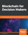 Blockchain for Decision Makers : A systematic guide to using blockchain for improving your business - Book