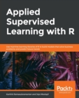 Applied Supervised Learning with R : Use machine learning libraries of R to build models that solve business problems and predict future trends - Book