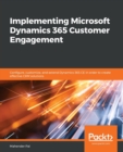 Implementing Microsoft Dynamics 365 Customer Engagement : Configure, customize, and extend Dynamics 365 CE in order to create effective CRM solutions - Book