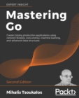 Mastering Go : Create Golang production applications using network libraries, concurrency, machine learning, and advanced data structures, 2nd Edition - Book