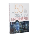 The 50 Greatest Engineers : The People Whose Innovations Have Shaped Our World - Book