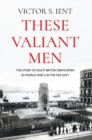 These Valiant Men : The Story of Eight British Servicemen in World War II in the Far East - Book